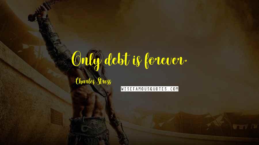 Charles Stross Quotes: Only debt is forever.