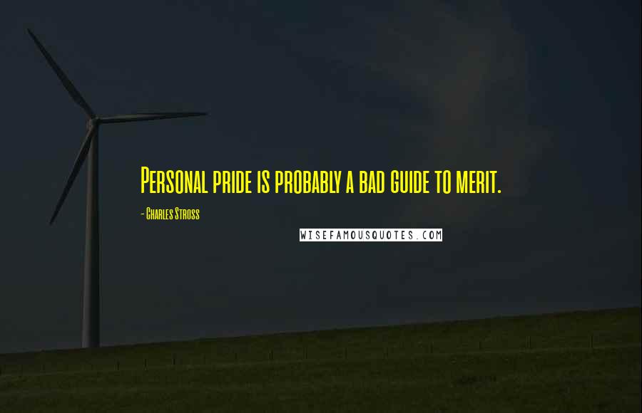 Charles Stross Quotes: Personal pride is probably a bad guide to merit.