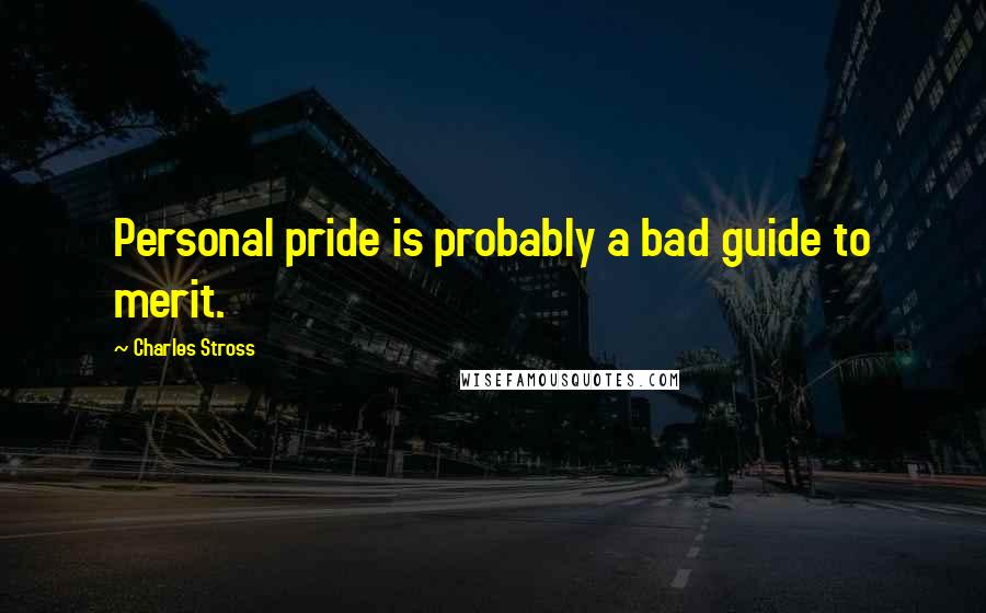 Charles Stross Quotes: Personal pride is probably a bad guide to merit.