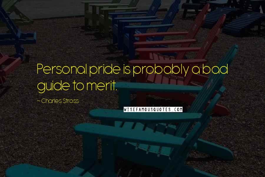 Charles Stross Quotes: Personal pride is probably a bad guide to merit.