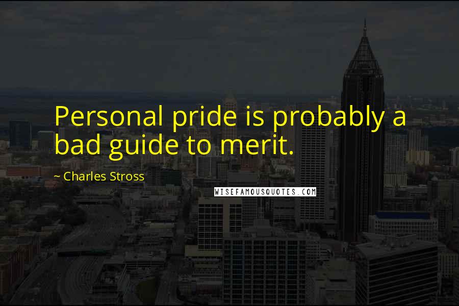 Charles Stross Quotes: Personal pride is probably a bad guide to merit.