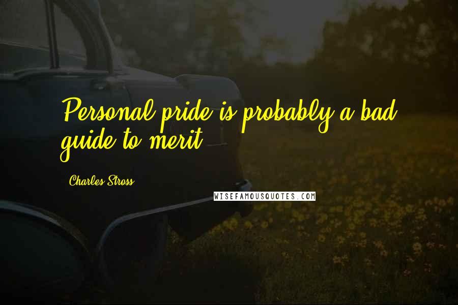 Charles Stross Quotes: Personal pride is probably a bad guide to merit.