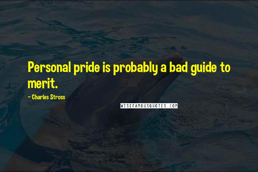 Charles Stross Quotes: Personal pride is probably a bad guide to merit.