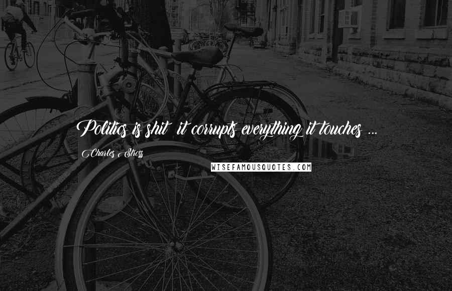 Charles Stross Quotes: Politics is shit; it corrupts everything it touches ...