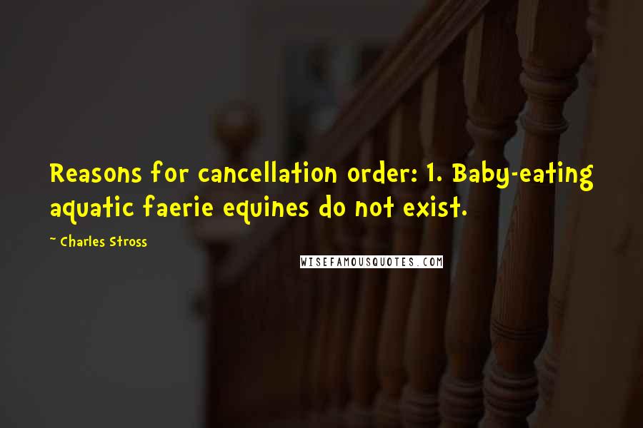 Charles Stross Quotes: Reasons for cancellation order: 1. Baby-eating aquatic faerie equines do not exist.