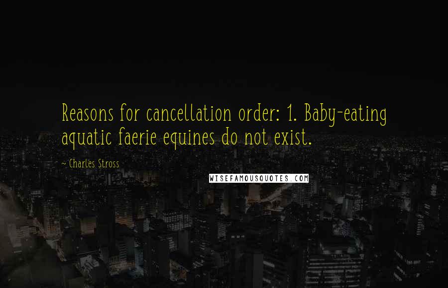 Charles Stross Quotes: Reasons for cancellation order: 1. Baby-eating aquatic faerie equines do not exist.