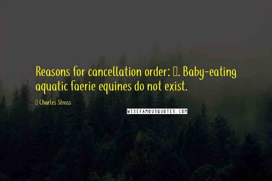 Charles Stross Quotes: Reasons for cancellation order: 1. Baby-eating aquatic faerie equines do not exist.