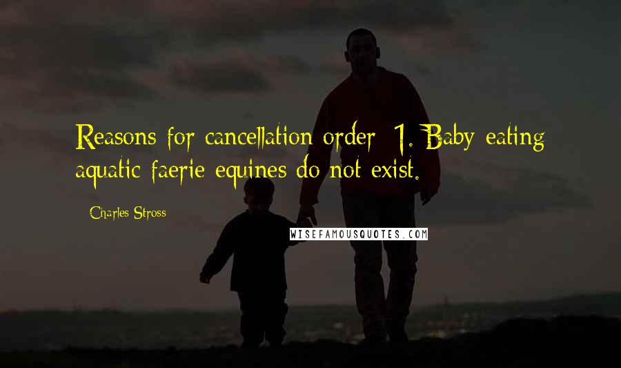 Charles Stross Quotes: Reasons for cancellation order: 1. Baby-eating aquatic faerie equines do not exist.