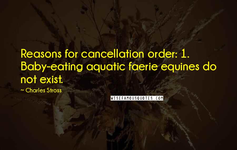 Charles Stross Quotes: Reasons for cancellation order: 1. Baby-eating aquatic faerie equines do not exist.