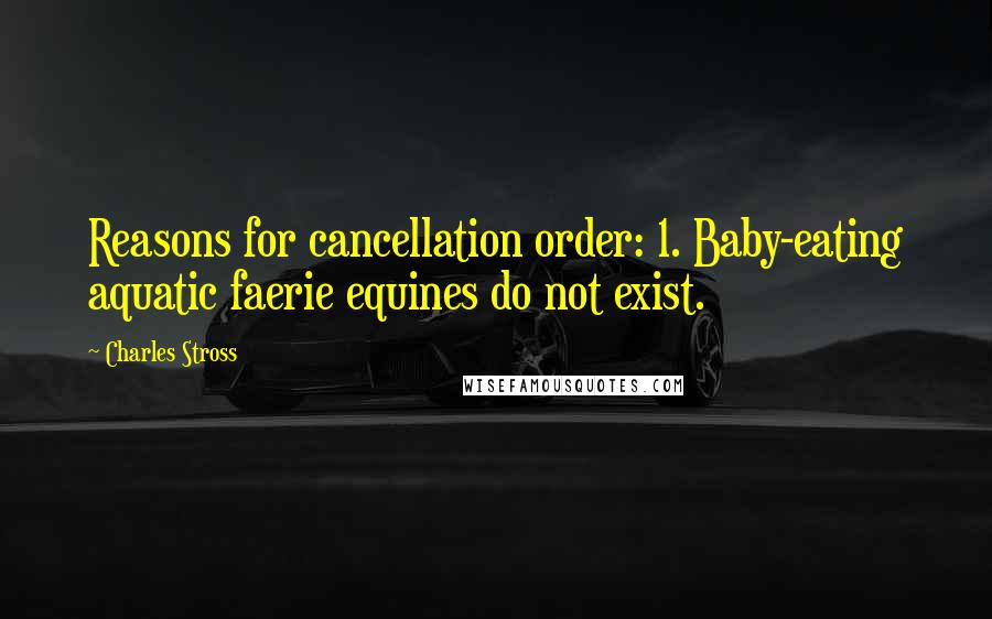 Charles Stross Quotes: Reasons for cancellation order: 1. Baby-eating aquatic faerie equines do not exist.