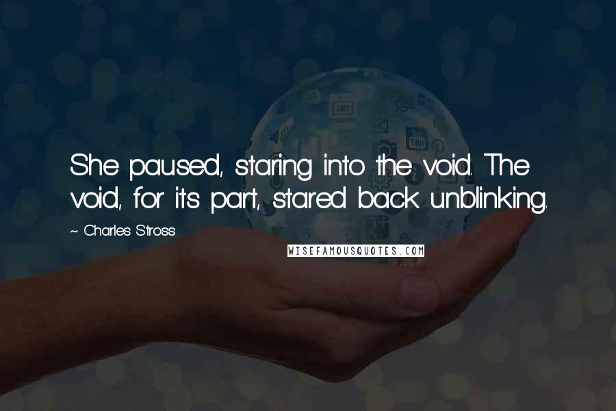 Charles Stross Quotes: She paused, staring into the void. The void, for its part, stared back unblinking.