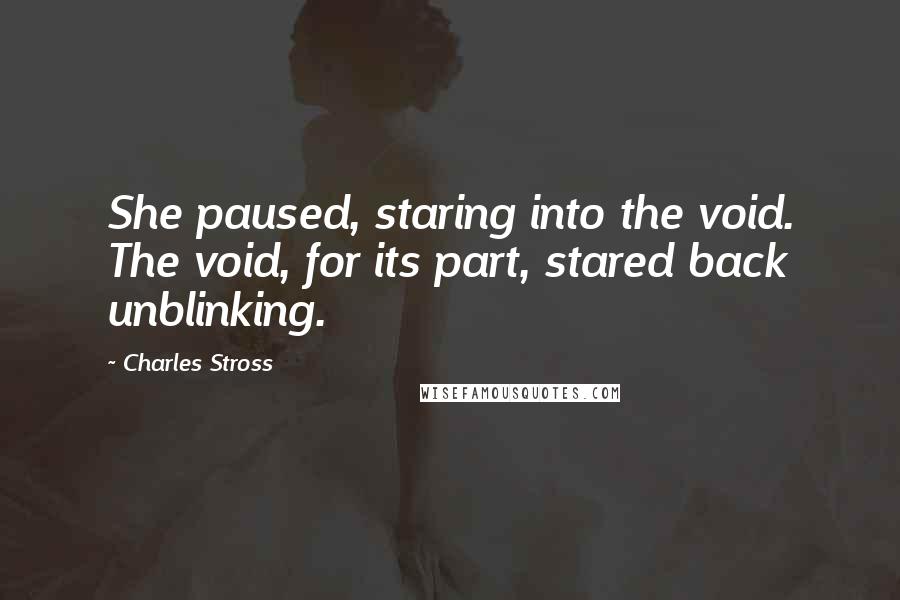 Charles Stross Quotes: She paused, staring into the void. The void, for its part, stared back unblinking.