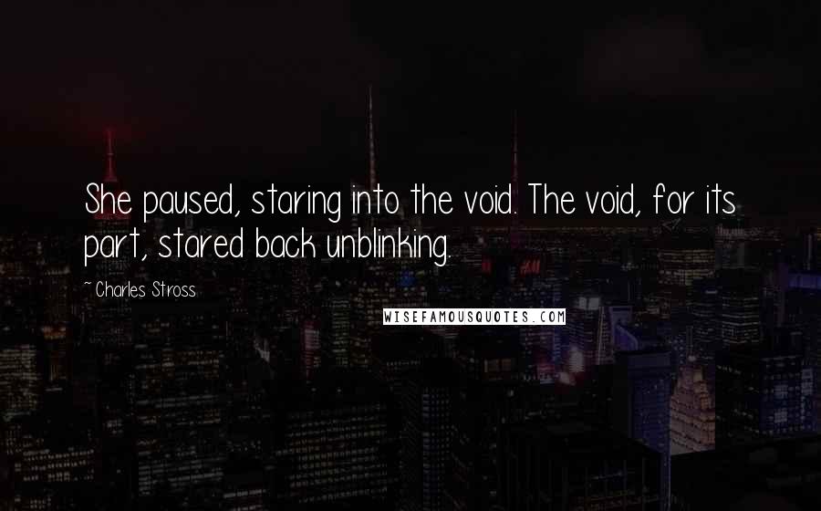 Charles Stross Quotes: She paused, staring into the void. The void, for its part, stared back unblinking.
