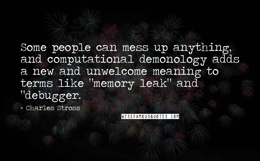 Charles Stross Quotes: Some people can mess up anything, and computational demonology adds a new and unwelcome meaning to terms like "memory leak" and "debugger.