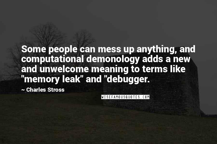 Charles Stross Quotes: Some people can mess up anything, and computational demonology adds a new and unwelcome meaning to terms like "memory leak" and "debugger.