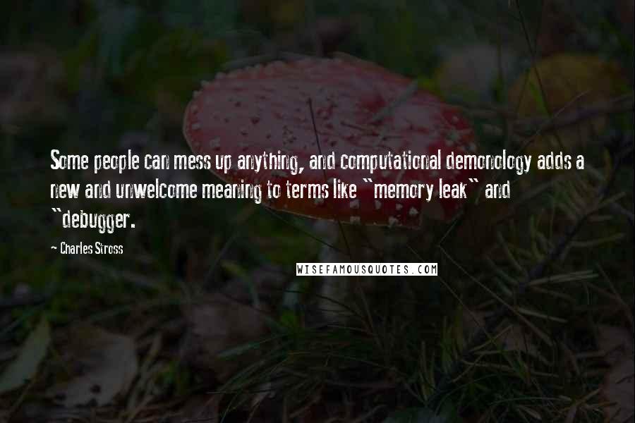 Charles Stross Quotes: Some people can mess up anything, and computational demonology adds a new and unwelcome meaning to terms like "memory leak" and "debugger.