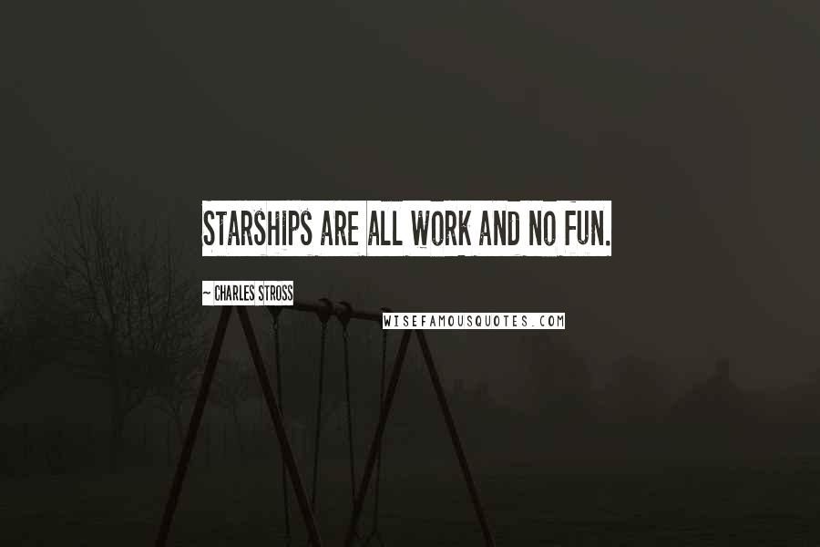 Charles Stross Quotes: Starships are all work and no fun.
