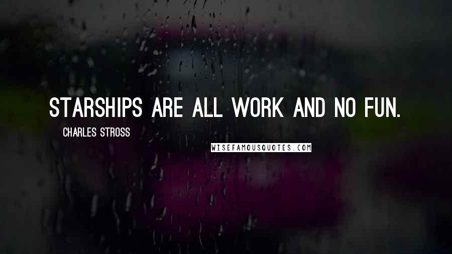 Charles Stross Quotes: Starships are all work and no fun.