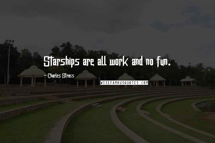 Charles Stross Quotes: Starships are all work and no fun.