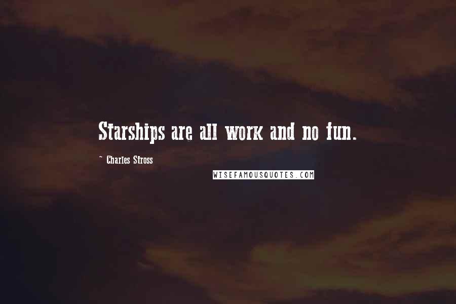 Charles Stross Quotes: Starships are all work and no fun.