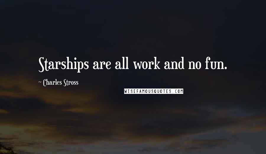 Charles Stross Quotes: Starships are all work and no fun.