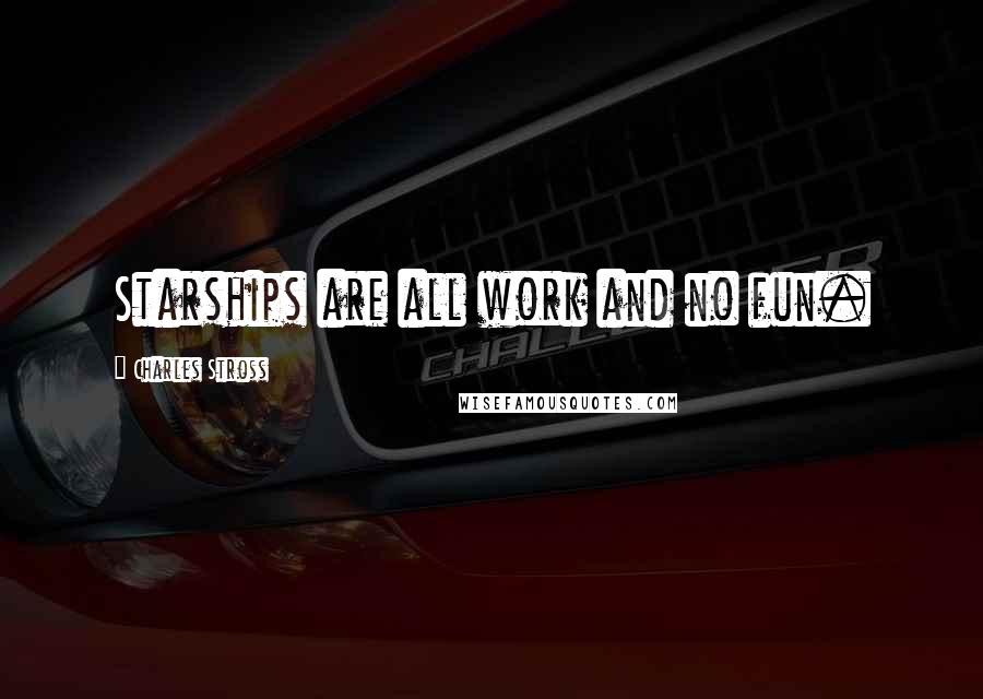 Charles Stross Quotes: Starships are all work and no fun.