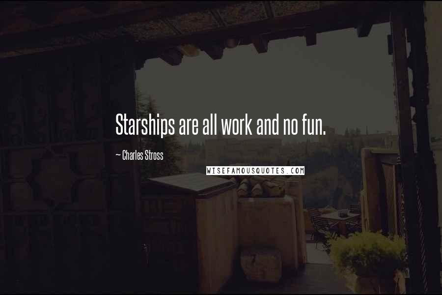 Charles Stross Quotes: Starships are all work and no fun.
