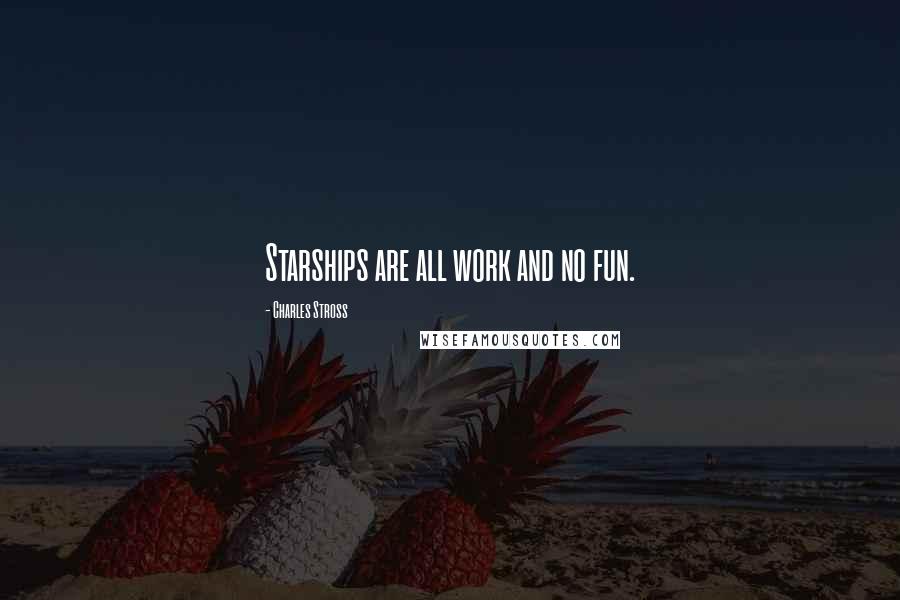 Charles Stross Quotes: Starships are all work and no fun.