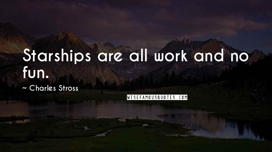 Charles Stross Quotes: Starships are all work and no fun.