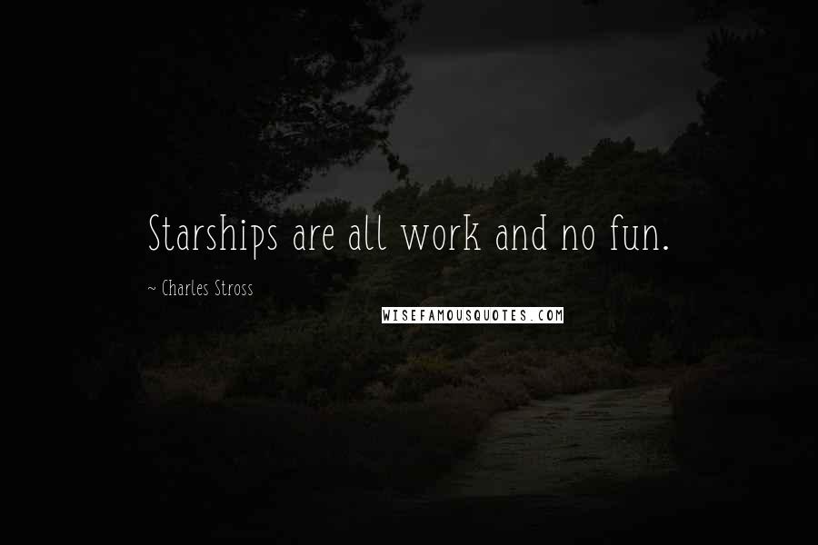 Charles Stross Quotes: Starships are all work and no fun.