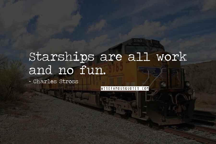 Charles Stross Quotes: Starships are all work and no fun.