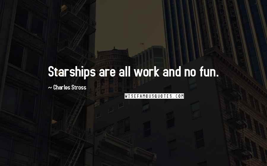 Charles Stross Quotes: Starships are all work and no fun.