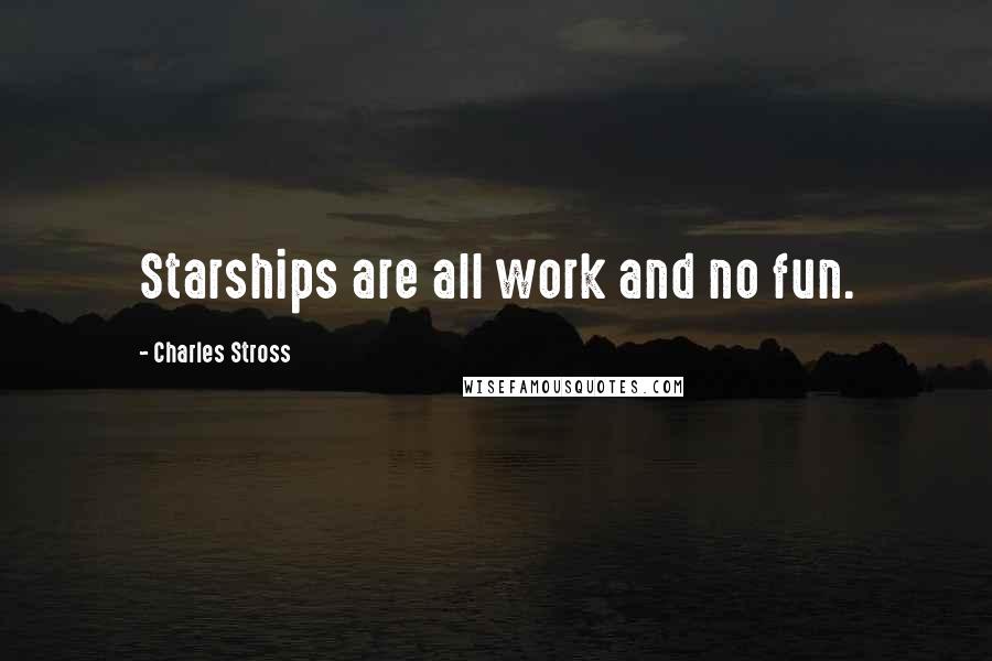 Charles Stross Quotes: Starships are all work and no fun.