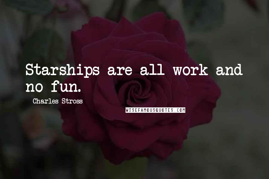 Charles Stross Quotes: Starships are all work and no fun.