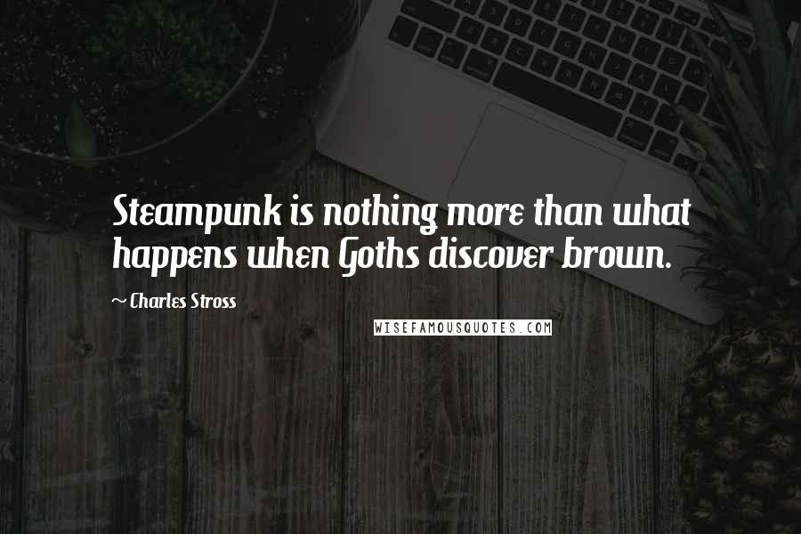 Charles Stross Quotes: Steampunk is nothing more than what happens when Goths discover brown.