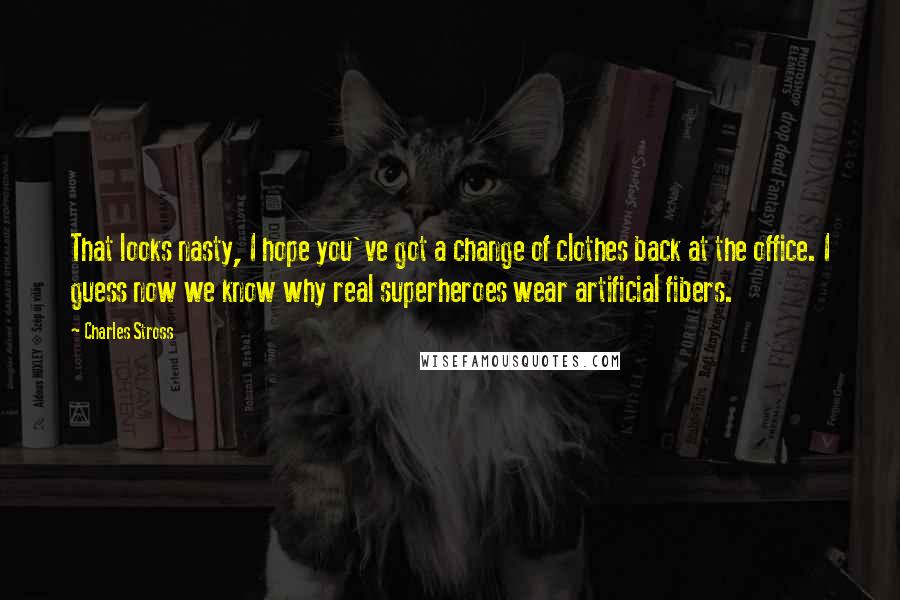 Charles Stross Quotes: That looks nasty, I hope you've got a change of clothes back at the office. I guess now we know why real superheroes wear artificial fibers.