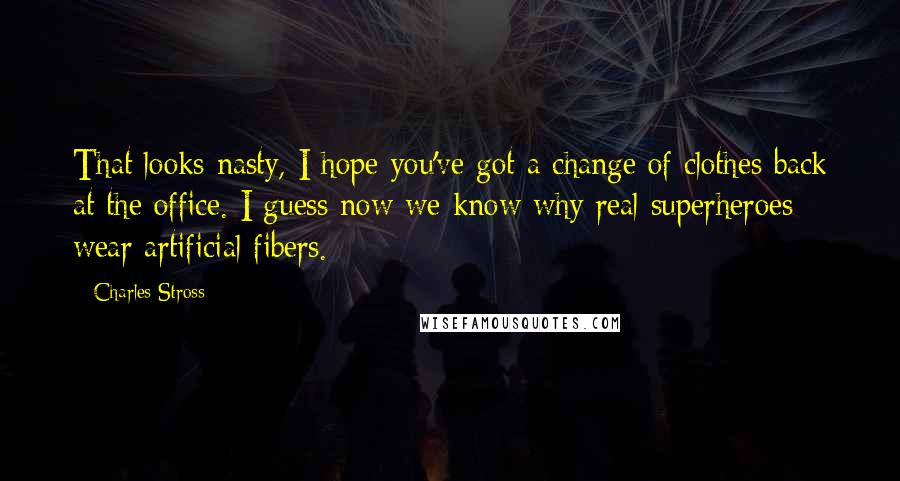 Charles Stross Quotes: That looks nasty, I hope you've got a change of clothes back at the office. I guess now we know why real superheroes wear artificial fibers.