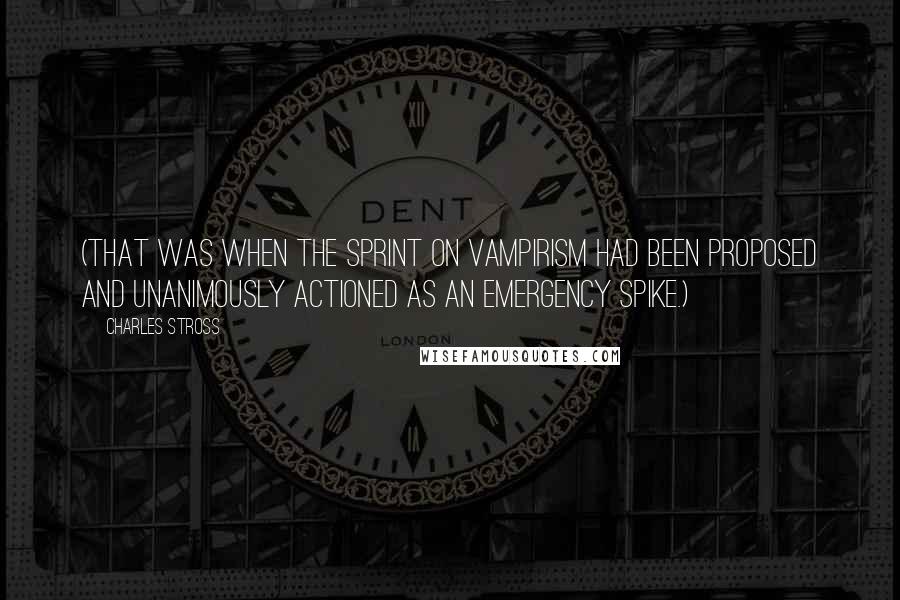 Charles Stross Quotes: (That was when the sprint on vampirism had been proposed and unanimously actioned as an emergency spike.)