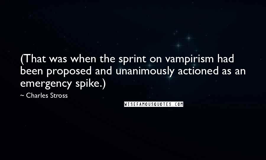 Charles Stross Quotes: (That was when the sprint on vampirism had been proposed and unanimously actioned as an emergency spike.)
