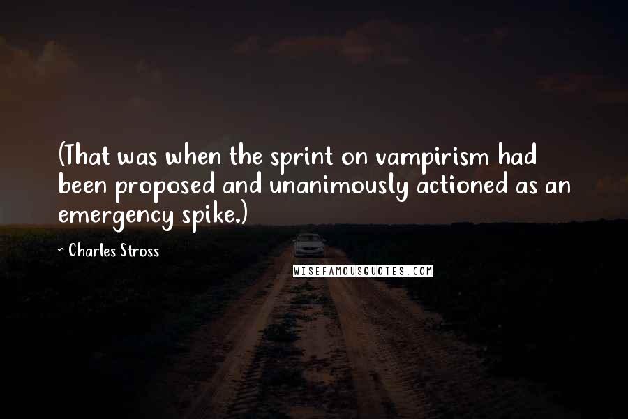 Charles Stross Quotes: (That was when the sprint on vampirism had been proposed and unanimously actioned as an emergency spike.)