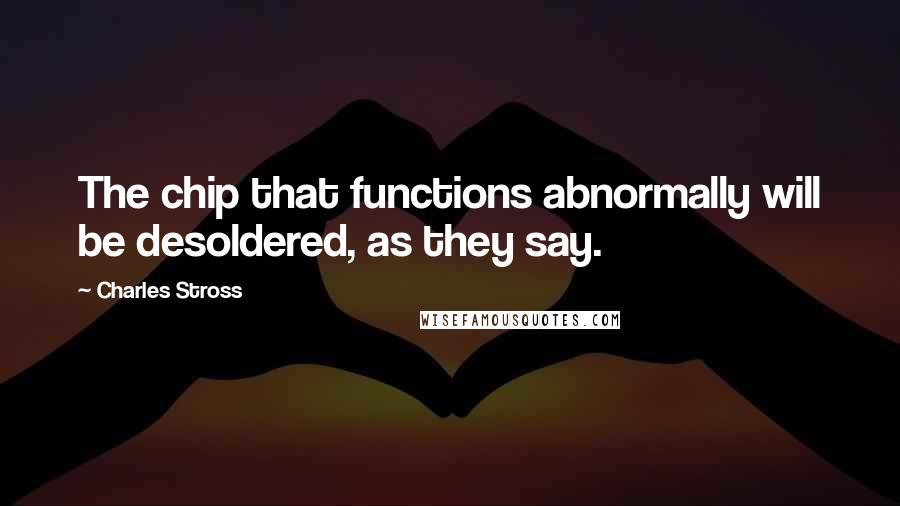 Charles Stross Quotes: The chip that functions abnormally will be desoldered, as they say.