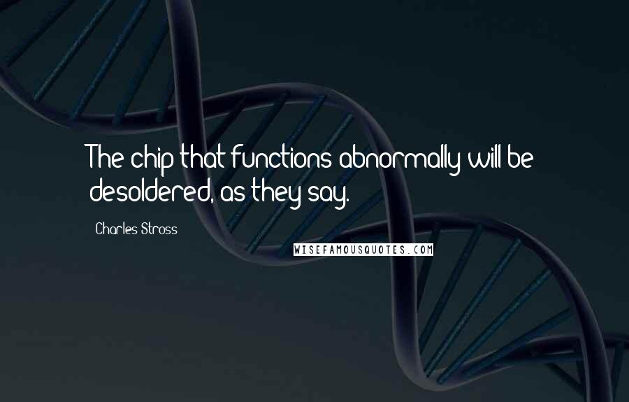 Charles Stross Quotes: The chip that functions abnormally will be desoldered, as they say.