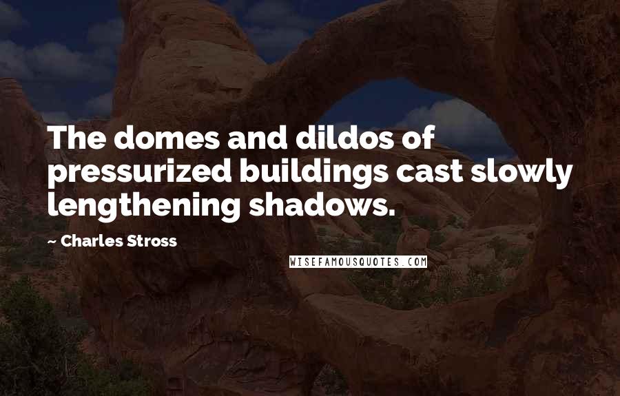 Charles Stross Quotes: The domes and dildos of pressurized buildings cast slowly lengthening shadows.