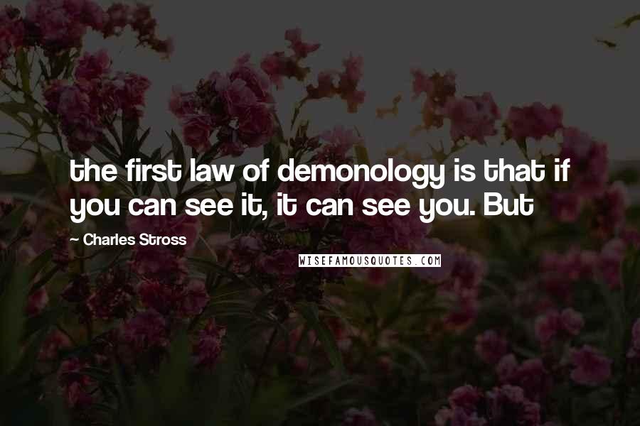 Charles Stross Quotes: the first law of demonology is that if you can see it, it can see you. But