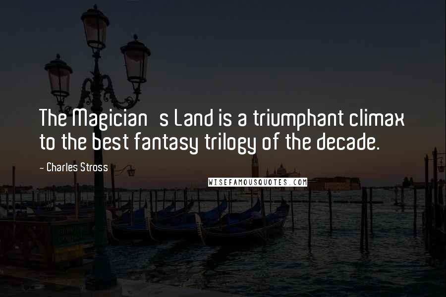 Charles Stross Quotes: The Magician's Land is a triumphant climax to the best fantasy trilogy of the decade.