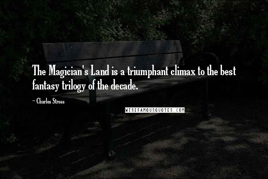 Charles Stross Quotes: The Magician's Land is a triumphant climax to the best fantasy trilogy of the decade.