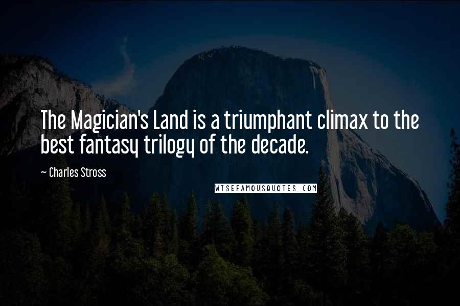 Charles Stross Quotes: The Magician's Land is a triumphant climax to the best fantasy trilogy of the decade.