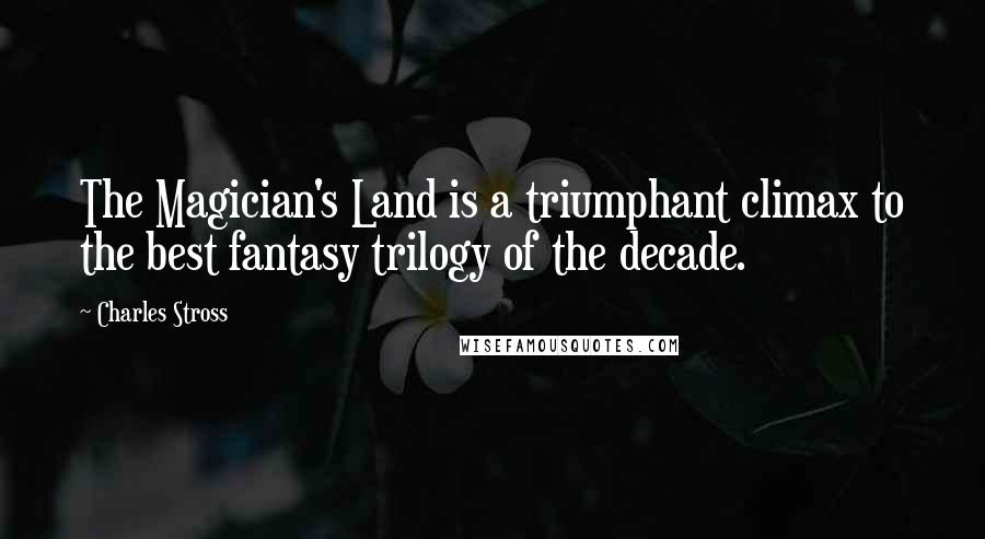 Charles Stross Quotes: The Magician's Land is a triumphant climax to the best fantasy trilogy of the decade.