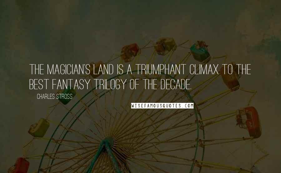 Charles Stross Quotes: The Magician's Land is a triumphant climax to the best fantasy trilogy of the decade.