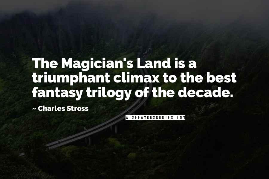 Charles Stross Quotes: The Magician's Land is a triumphant climax to the best fantasy trilogy of the decade.